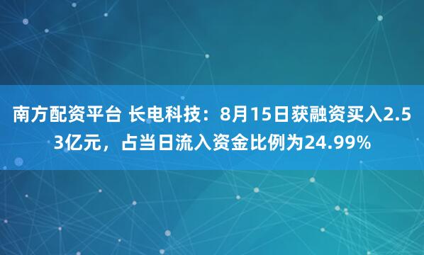 南方配资平台 长电科技：8月15日获融资买入2.53亿元，占当日流入资金比例为24.99%