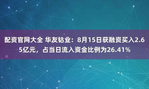 配资官网大全 华友钴业：8月15日获融资买入2.65亿元，占当日流入资金比例为26.41%
