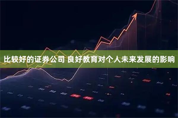 比较好的证券公司 良好教育对个人未来发展的影响