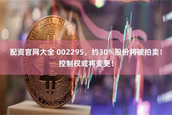 配资官网大全 002295，约30%股份将被拍卖！控制权或将变更！