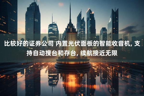 比较好的证券公司 内置光伏面板的智能收音机, 支持自动搜台和存台, 续航接近无限