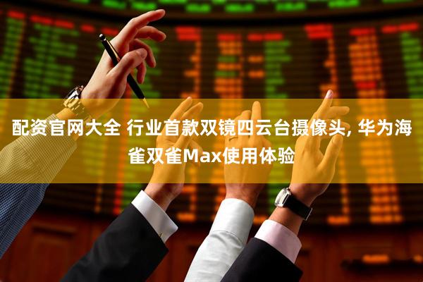 配资官网大全 行业首款双镜四云台摄像头, 华为海雀双雀Max使用体验