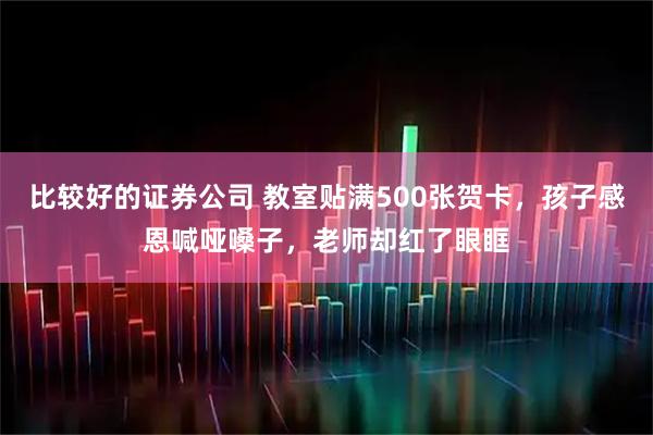 比较好的证券公司 教室贴满500张贺卡，孩子感恩喊哑嗓子，老师却红了眼眶