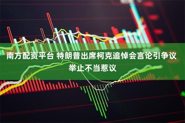 南方配资平台 特朗普出席柯克追悼会言论引争议 举止不当惹议