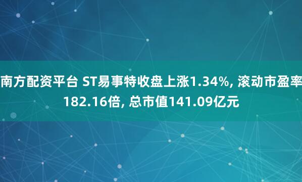南方配资平台 ST易事特收盘上涨1.34%, 滚动市盈率182.16倍, 总市值141.09亿元
